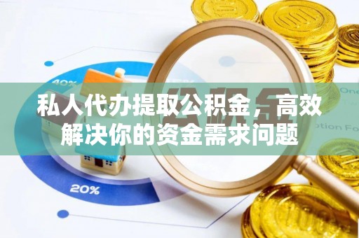 宿松私人代办提取公积金，高效解决你的资金需求问题