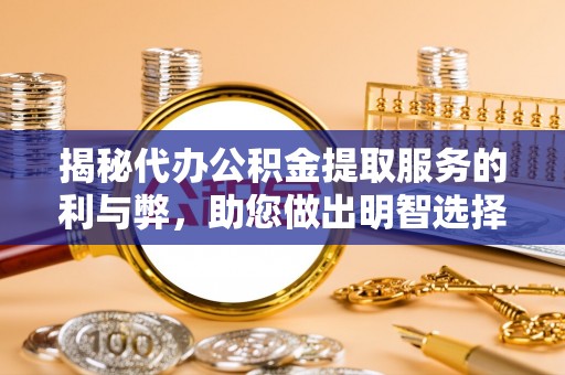 宿松揭秘代办公积金提取服务的利与弊，助您做出明智选择