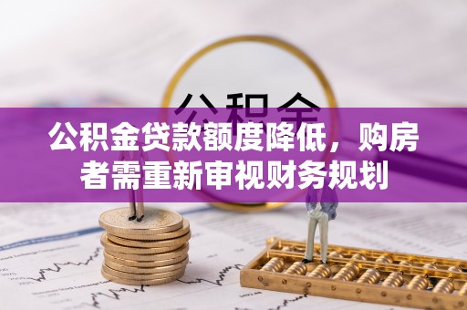 宿松公积金贷款额度降低，购房者需重新审视财务规划