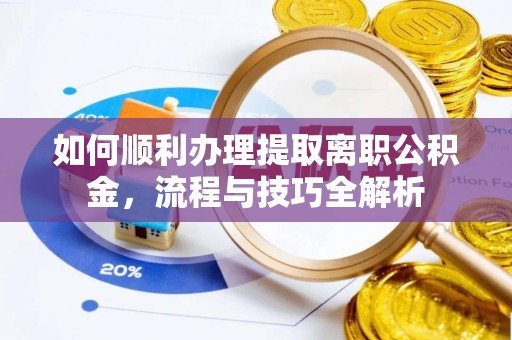 宿松如何顺利办理提取离职公积金，流程与技巧全解析