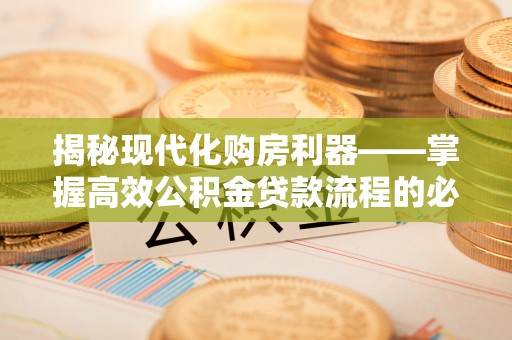 宿松揭秘现代化购房利器——掌握高效公积金贷款流程的必备指南
