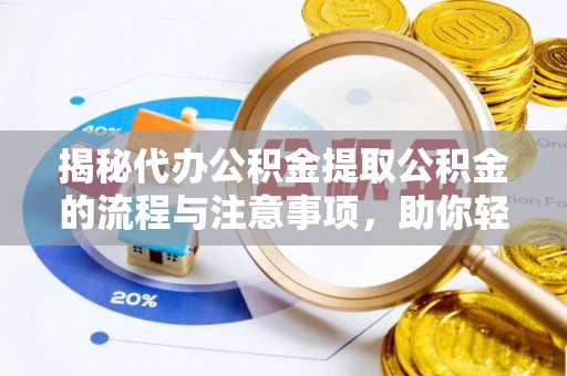 宿松揭秘代办公积金提取公积金的流程与注意事项，助你轻松拿回属于你的钱