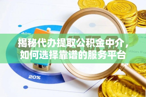宿松揭秘代办提取公积金中介，如何选择靠谱的服务平台