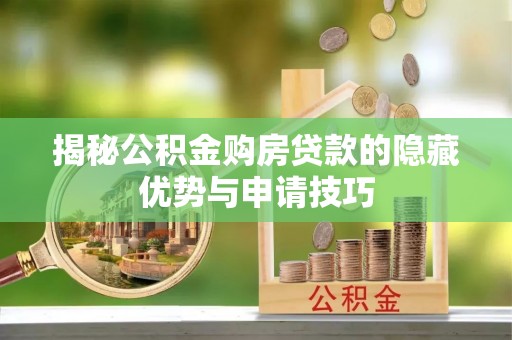宿松揭秘公积金购房贷款的隐藏优势与申请技巧