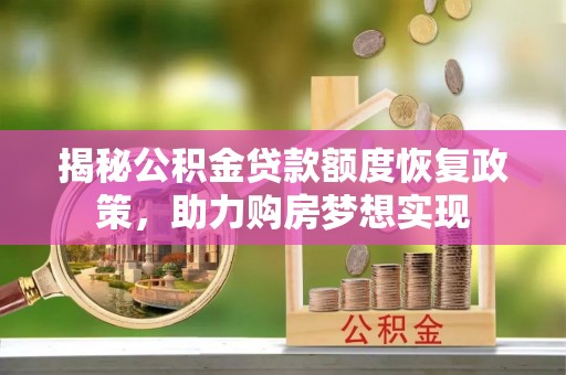 宿松揭秘公积金贷款额度恢复政策，助力购房梦想实现