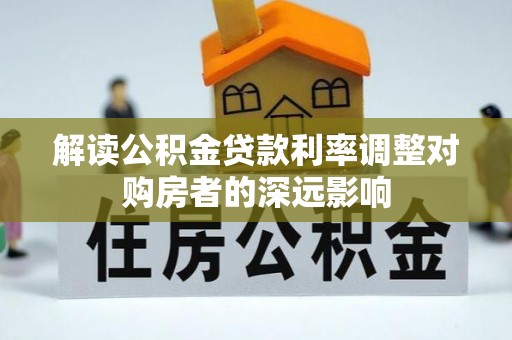 宿松解读公积金贷款利率调整对购房者的深远影响