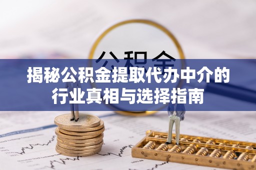 宿松揭秘公积金提取代办中介的行业真相与选择指南
