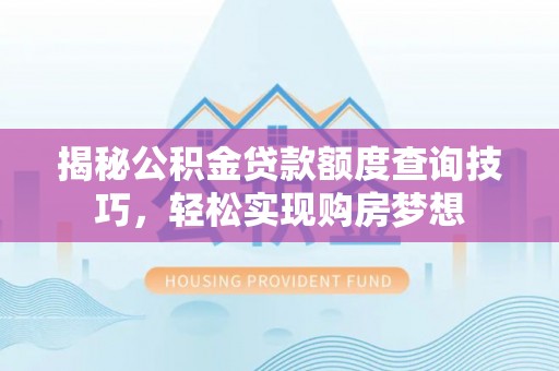 宿松揭秘公积金贷款额度查询技巧，轻松实现购房梦想