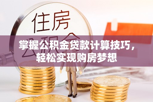 宿松掌握公积金贷款计算技巧，轻松实现购房梦想