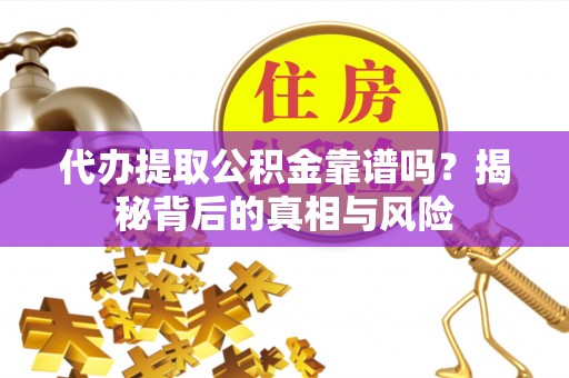 宿松代办提取公积金靠谱吗？揭秘背后的真相与风险