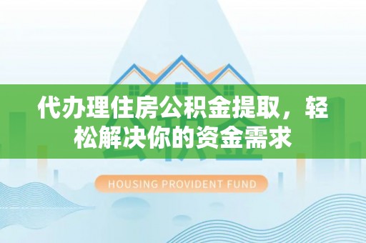 宿松代办理住房公积金提取，轻松解决你的资金需求