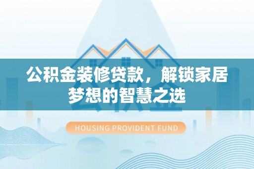 宿松公积金装修贷款，解锁家居梦想的智慧之选