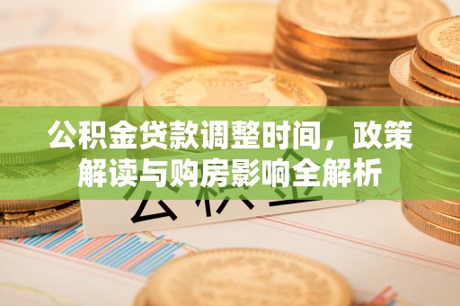 宿松公积金贷款调整时间，政策解读与购房影响全解析