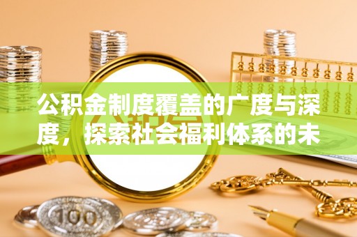 宿松公积金制度覆盖的广度与深度，探索社会福利体系的未来方向