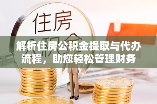 宿松解析住房公积金提取与代办流程，助您轻松管理财务