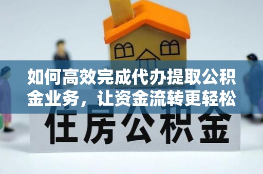 宿松如何高效完成代办提取公积金业务，让资金流转更轻松