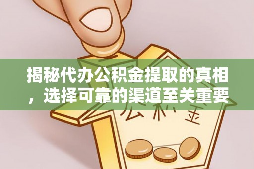 宿松揭秘代办公积金提取的真相，选择可靠的渠道至关重要