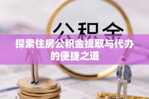 宿松探索住房公积金提取与代办的便捷之道