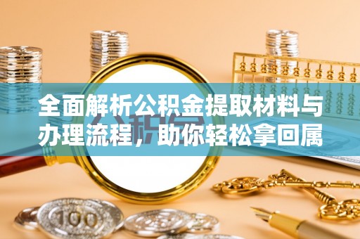 宿松全面解析公积金提取材料与办理流程，助你轻松拿回属于自己的钱
