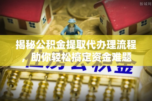宿松揭秘公积金提取代办理流程，助你轻松搞定资金难题