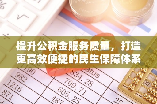 宿松提升公积金服务质量，打造更高效便捷的民生保障体系