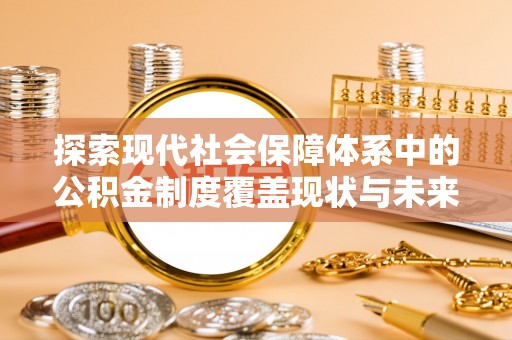 宿松探索现代社会保障体系中的公积金制度覆盖现状与未来