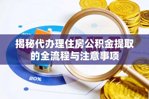 宿松揭秘代办理住房公积金提取的全流程与注意事项