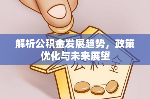 宿松解析公积金发展趋势，政策优化与未来展望