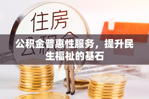 宿松公积金普惠性服务，提升民生福祉的基石