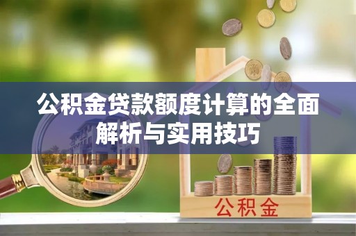 宿松公积金贷款额度计算的全面解析与实用技巧