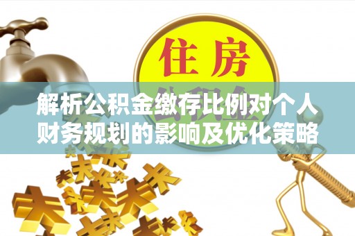 宿松解析公积金缴存比例对个人财务规划的影响及优化策略