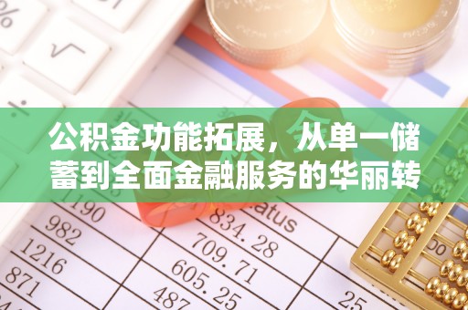 宿松公积金功能拓展，从单一储蓄到全面金融服务的华丽转身