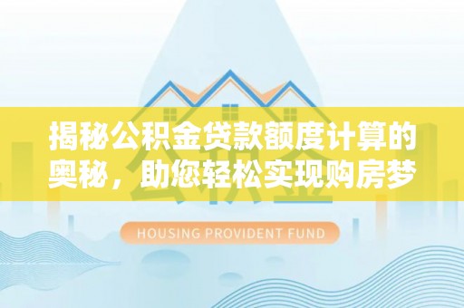 宿松揭秘公积金贷款额度计算的奥秘，助您轻松实现购房梦想