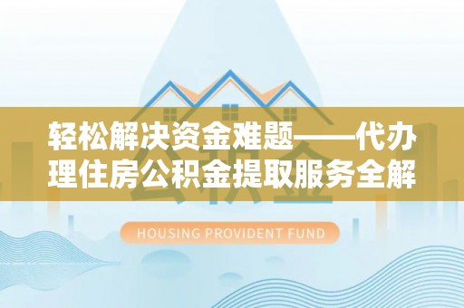 宿松轻松解决资金难题——代办理住房公积金提取服务全解析