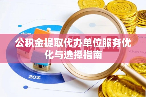 宿松公积金提取代办单位服务优化与选择指南