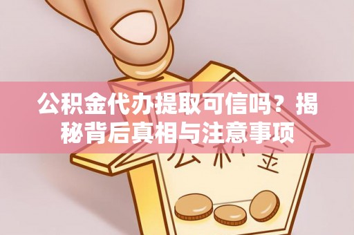 宿松公积金代办提取可信吗？揭秘背后真相与注意事项
