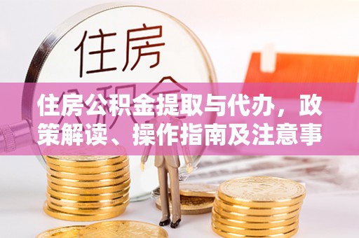 宿松住房公积金提取与代办，政策解读、操作指南及注意事项