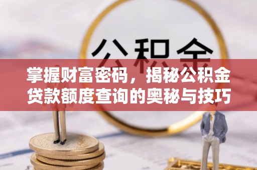 宿松掌握财富密码，揭秘公积金贷款额度查询的奥秘与技巧