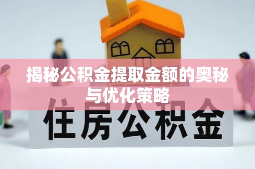宿松揭秘公积金提取金额的奥秘与优化策略