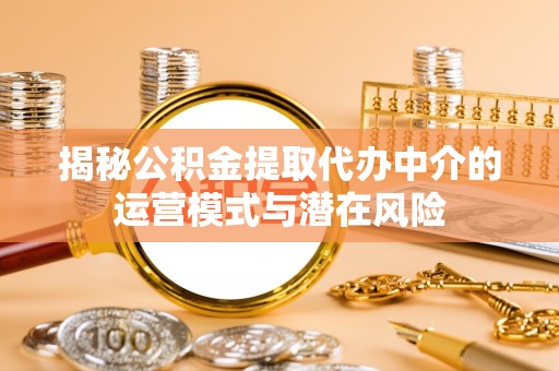 宿松揭秘公积金提取代办中介的运营模式与潜在风险
