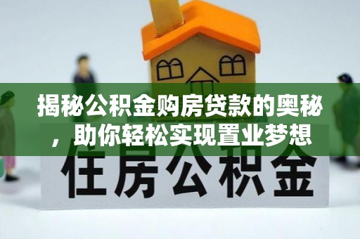 宿松揭秘公积金购房贷款的奥秘，助你轻松实现置业梦想