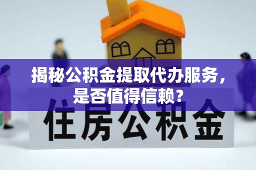 宿松揭秘公积金提取代办服务，是否值得信赖？
