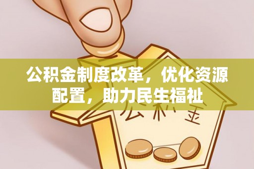 宿松公积金制度改革，优化资源配置，助力民生福祉