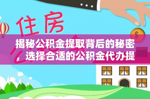 宿松揭秘公积金提取背后的秘密，选择合适的公积金代办提取公司是关键