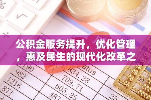 宿松公积金服务提升，优化管理，惠及民生的现代化改革之路