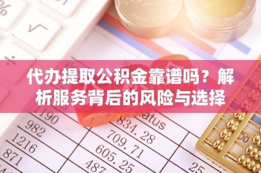 宿松代办提取公积金靠谱吗？解析服务背后的风险与选择