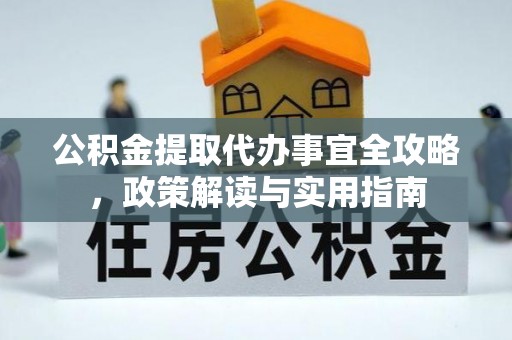 宿松公积金提取代办事宜全攻略，政策解读与实用指南