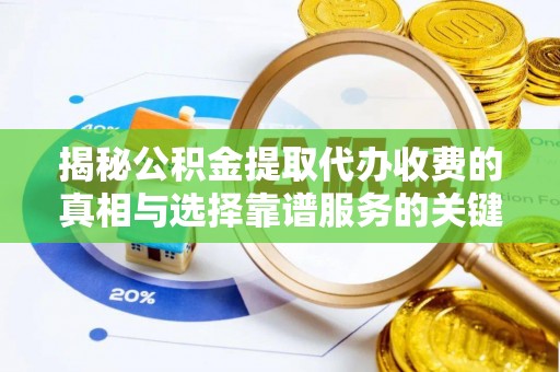 宿松揭秘公积金提取代办收费的真相与选择靠谱服务的关键