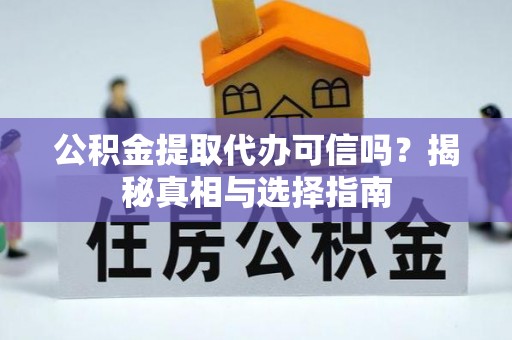 宿松公积金提取代办可信吗？揭秘真相与选择指南