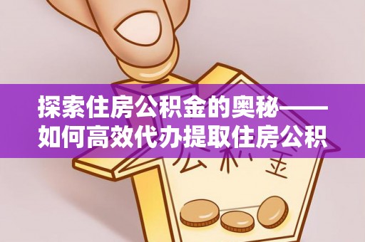 宿松探索住房公积金的奥秘——如何高效代办提取住房公积金